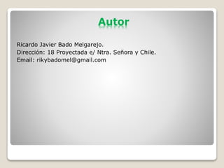 Autor
Ricardo Javier Bado Melgarejo.
Dirección: 18 Proyectada e/ Ntra. Señora y Chile.
Email: rikybadomel@gmail.com