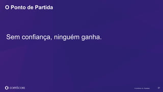 © comScore, Inc. Proprietary. 21© comScore, Inc. Proprietary.
O Ponto de Partida
Sem confiança, ninguém ganha.
 