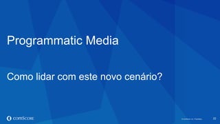© comScore, Inc. Proprietary.© comScore, Inc. Proprietary. 22
Programmatic Media
Como lidar com este novo cenário?
 