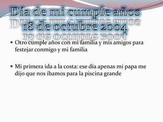  Otro cumple años con mi familia y mis amigos para
 festejar conmigo y mi familia

 Mi primera ida a la costa: ese día apenas mi papa me
 dijo que nos íbamos para la piscina grande
 