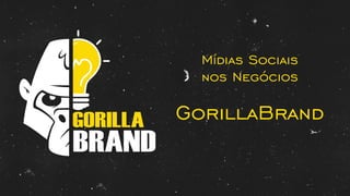 BRAND
Mídias Sociais
nos Negócios
GorillaBrand
 