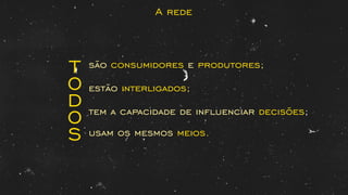 A rede
são e ;consumidores produtores
estão ;interligados
tem a capacidade de inﬂuenciar ;decisões
usam os mesmos .meios
T
O
D
O
S
 