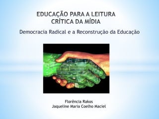 Democracia Radical e a Reconstrução da Educação
Florência Rakos
Jaqueline Maria Coelho Maciel
 
