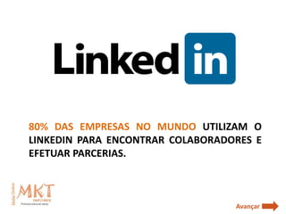 80% DAS EMPRESAS NO MUNDO UTILIZAM O
LINKEDIN PARA ENCONTRAR COLABORADORES E
EFETUAR PARCERIAS.



                                  Avançar
 