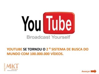 YOUTUBE SE TORNOU O 2 ⁰ SISTEMA DE BUSCA DO
MUNDO COM 100.000.000 VÍDEOS.



                                       Avançar
 