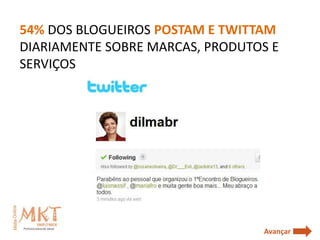 54% DOS BLOGUEIROS POSTAM E TWITTAM
DIARIAMENTE SOBRE MARCAS, PRODUTOS E
SERVIÇOS




                                 Avançar
 
