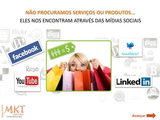 NÃO PROCURAMOS SERVIÇOS OU PRODUTOS...
ELES NOS ENCONTRAM ATRAVÉS DAS MÍDIAS SOCIAIS




                                         Avançar
 