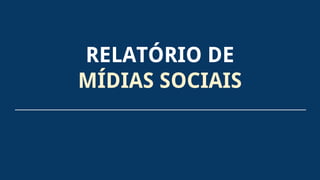 RELATÓRIO DE
MÍDIAS SOCIAIS
 