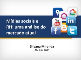 Mídias sociais e
RH: uma análise do
mercado atual
Silvana Miranda
Abril de 2013
 