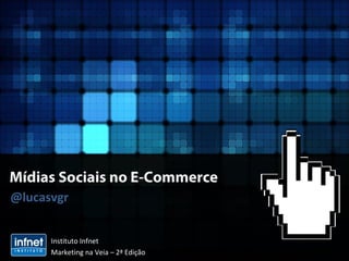 Mídias Sociais no E-Commerce
@lucasvgr
Instituto Infnet
Marketing na Veia – 2ª Edição
 