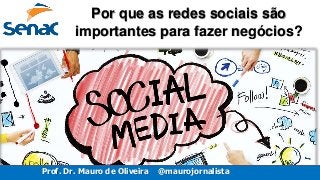 Prof. Dr. Mauro de Oliveira @maurojornalista
Por que as redes sociais são
importantes para fazer negócios?
 
