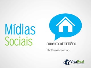 Mídias
Sociais   no mercado imobiliário
          Por Mariana Ferronato
 