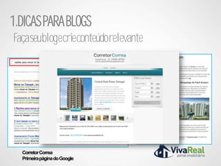 1.DICAS PARA BLOGS
Façaseublogecrieconteúdorelevante




  Corretor Correa
  Primeira página do Google
 