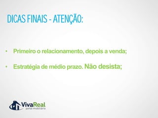 DICAS FINAIS - ATENÇÃO:

• Primeiro o relacionamento, depois a venda;

• Estratégia de médio prazo. Não desista;
 