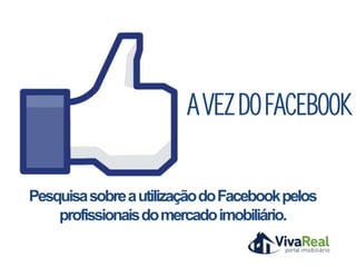 A VEZ DO FACEBOOK

Pesquisa sobre a utilização do Facebook pelos
    profissionais do mercado imobiliário.
 