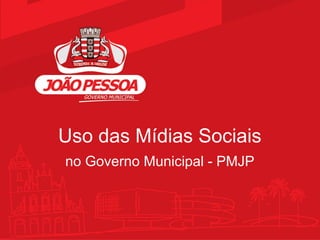 Uso das Mídias Sociais
no Governo Municipal - PMJP
 