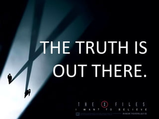 THE TRUTH IS OUT THERE. 