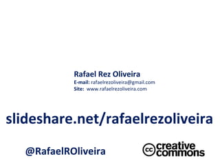 Rafael Rez Oliveira E-mail:  [email_address] Site:  www.rafaelrezoliveira.com @RafaelROliveira slideshare.net/rafaelrezoliveira 