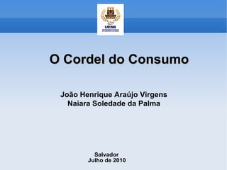O Cordel do Consumo João Henrique Araújo Virgens Naiara Soledade da Palma Salvador Julho de 2010 