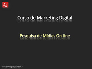Curso de Marketing DigitalPesquisa de Mídias On-line www.estrategiadigital.com.br 