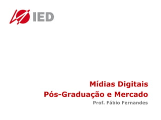 Mídias Digitais
Pós-Graduação e Mercado
Prof. Fábio Fernandes

 