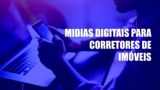 MIDIAS DIGITAIS PARA
CORRETORES DE
IMÓVEIS
 