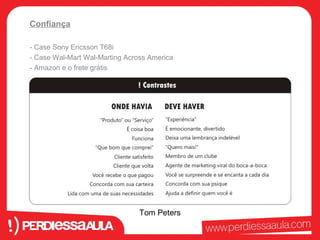 Confiança 
- Case Sony Ericsson T68i 
- Case Wal-Mart Wal-Marting Across America 
- Amazon e o frete grátis 
Tom Peters 
 