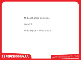 Midias Digitais Conteúdo 
Web 2.0 
Mídia Digital = Mídia Social 
 