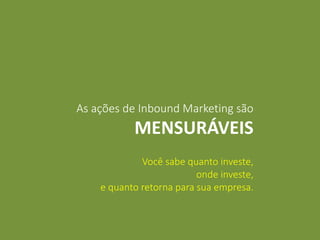 Você sabe quanto investe,
onde investe,
e quanto retorna para sua empresa.
As ações de Inbound Marketing são
MENSURÁVEIS
 