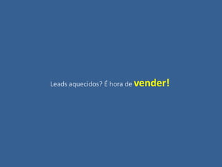 Leads aquecidos? É hora de vender!
 