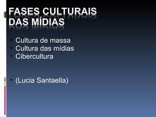 Cultura de massa Cultura das mídias  Cibercultura  (Lucia Santaella) 