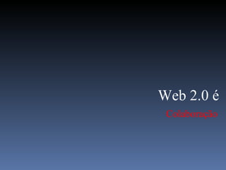 Colaboração Web 2.0 é 