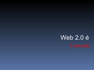 Conteúdo Web 2.0 é 