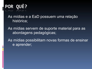 As mídias e a EaD possuem uma relação histórica; As mídias servem de suporte material para as abordagens pedagógicas; As mídias possibilitam novas formas de ensinar e aprender; 