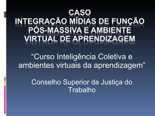 “ Curso Inteligência Coletiva e ambientes virtuais da aprendizagem ” Conselho Superior da Justiça do Trabalho 
