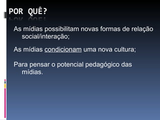 As mídias possibilitam novas formas de relação social/interação; As mídias  condicionam  uma nova cultura; Para pensar o potencial pedagógico das mídias. 
