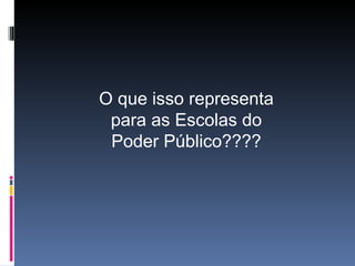 O que isso representa para as Escolas do Poder Público???? 