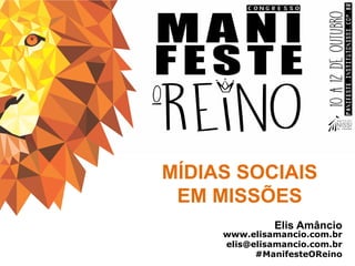 MÍDIAS SOCIAIS
EM MISSÕES
Elis Amâncio
www.elisamancio.com.br
elis@elisamancio.com.br
#ManifesteOReino
 