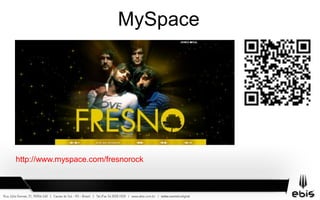 MySpace
http://www.myspace.com/fresnorock
 