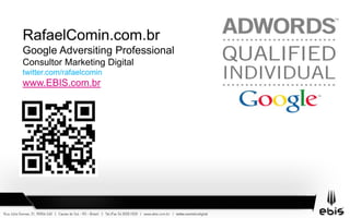 RafaelComin.com.br Google Adversiting Professional Consultor Marketing Digital twitter.com/rafaelcomin www.EBIS.com.br 