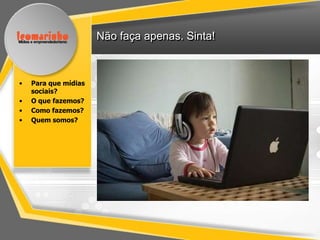 Não faça apenas. Sinta!



•   Para que mídias
    sociais?
•   O que fazemos?
•   Como fazemos?
•   Quem somos?
 