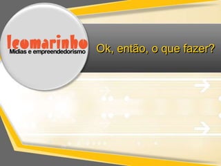 Ok, então, o que fazer?
 