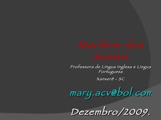 Marilene dos Santos Professora de Língua Inglesa e Língua Portuguesa Xanxerê - SC [email_address] Dezembro/2009. 