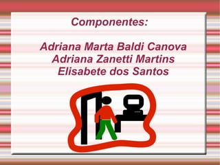 Componentes: Adriana Marta Baldi Canova Adriana Zanetti Martins Elisabete dos Santos 
