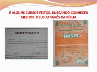 E ALGUNS CURSOS FEITOS. BUSCANDO CONHECER MELHOR  DEUS ATRAVÉS DA BÍBLIA 