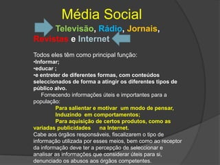 Média Social	Televisão, Rádio, Jornais, Revistas e InternetTodos eles têm como principal função:Informar;