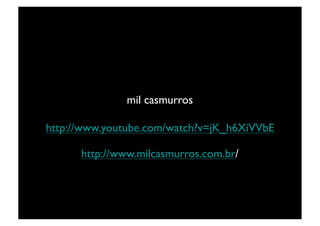 mil casmurros	


http://www.youtube.com/watch?v=jK_h6XiVVbE	


      http://www.milcasmurros.com.br/	

 
