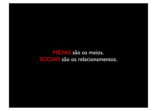 MÍDIAS são os meios.	

SOCIAIS são os relacionamentos.	

 