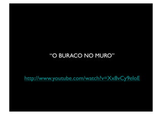 “O BURACO NO MURO”	



http://www.youtube.com/watch?v=Xx8vCy9eloE	

 