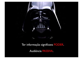 Ter informação signiﬁcava PODER.	


      Audiência PASSIVA.	

 